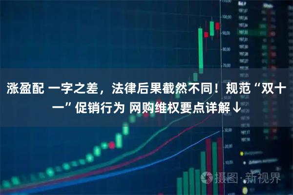 涨盈配 一字之差，法律后果截然不同！规范“双十一”促销行为 网购维权要点详解↓