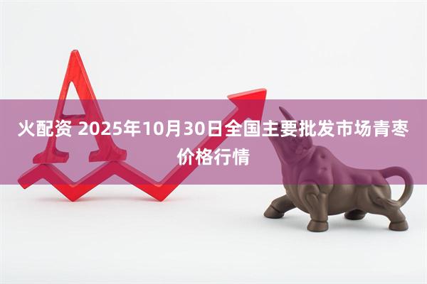 火配资 2025年10月30日全国主要批发市场青枣价格行情