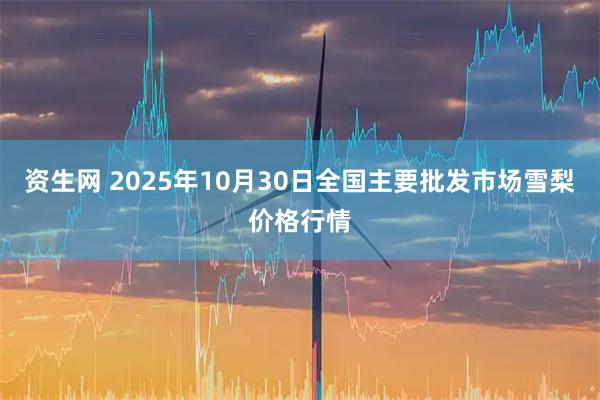 资生网 2025年10月30日全国主要批发市场雪梨价格行情