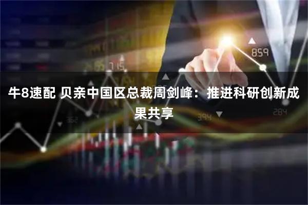 牛8速配 贝亲中国区总裁周剑峰：推进科研创新成果共享
