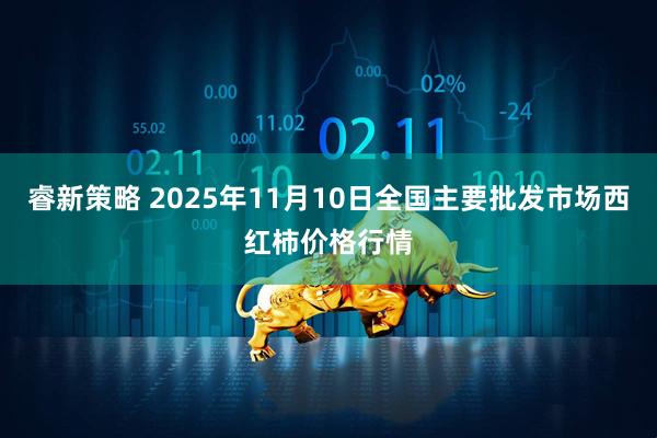 睿新策略 2025年11月10日全国主要批发市场西红柿价格行情