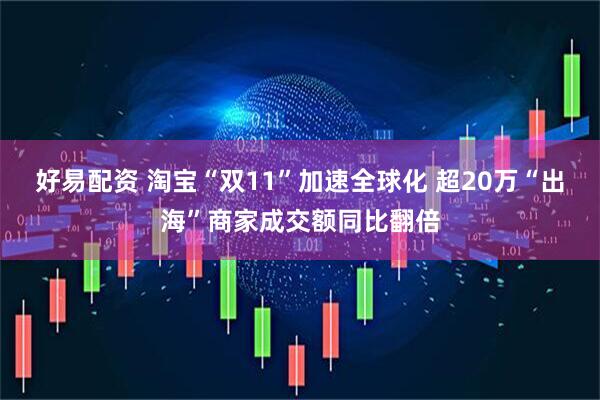 好易配资 淘宝“双11”加速全球化 超20万“出海”商家成交额同比翻倍