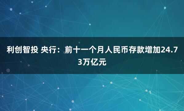 利创智投 央行：前十一个月人民币存款增加24.73万亿元