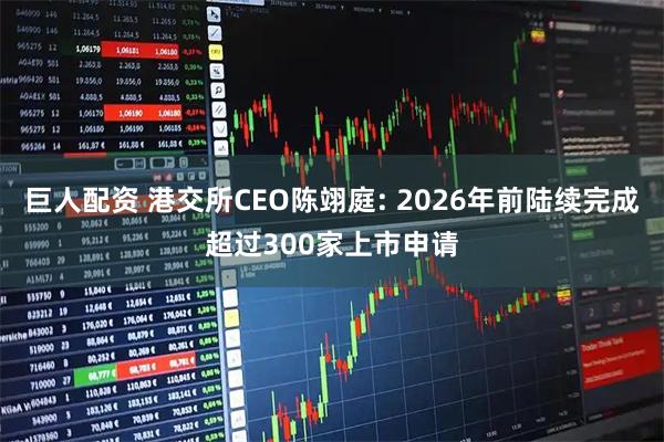 巨人配资 港交所CEO陈翊庭: 2026年前陆续完成超过300家上市申请