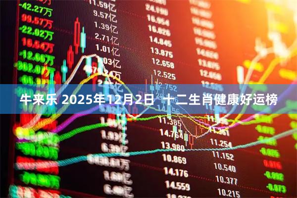 牛来乐 2025年12月2日  十二生肖健康好运榜